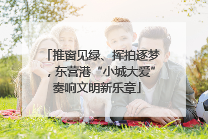 推窗见绿、挥拍逐梦，东营港“小城大爱”奏响文明新乐章