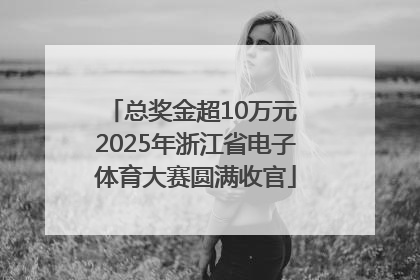 总奖金超10万元 2025年浙江省电子体育大赛圆满收官