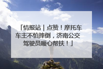 情报站｜点赞！摩托车车主不慎摔倒，济南公交驾驶员暖心帮扶！