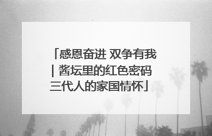 感恩奋进 双争有我｜酱坛里的红色密码 三代人的家国情怀