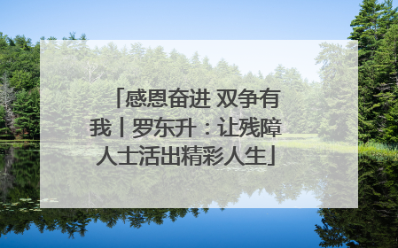 感恩奋进 双争有我丨罗东升：让残障人士活出精彩人生