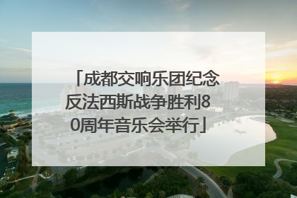 成都交响乐团纪念反法西斯战争胜利80周年音乐会举行