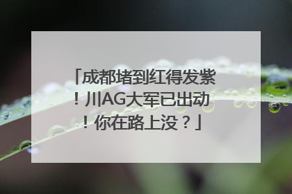 成都堵到红得发紫！川AG大军已出动！你在路上没？