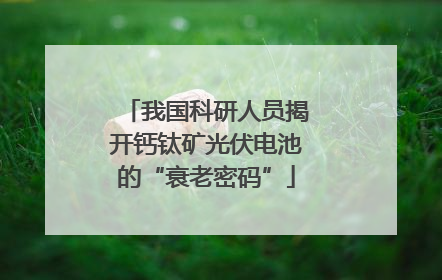 我国科研人员揭开钙钛矿光伏电池的“衰老密码”