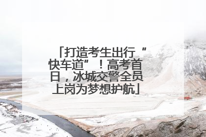 打造考生出行“快车道”！高考首日，冰城交警全员上岗为梦想护航