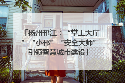 扬州邗江：“掌上大厅”“小邗”“安全大师”引领智慧城市建设
