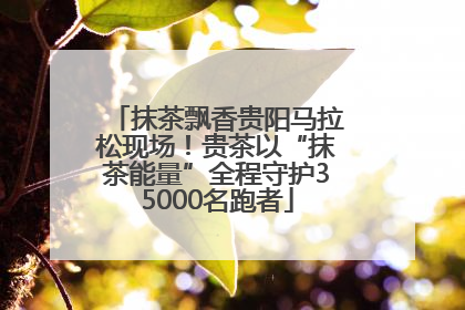 抹茶飘香贵阳马拉松现场！贵茶以“抹茶能量”全程守护35000名跑者