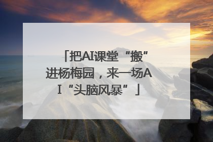 把AI课堂“搬”进杨梅园，来一场AI“头脑风暴”