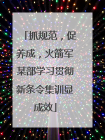 抓规范，促养成，火箭军某部学习贯彻新条令集训显成效