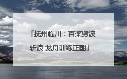 抚州临川：百桨劈波斩浪 龙舟训练正酣