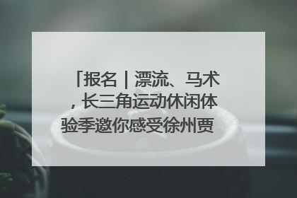 报名｜漂流、马术，长三角运动休闲体验季邀你感受徐州贾汪的“夏日限定”