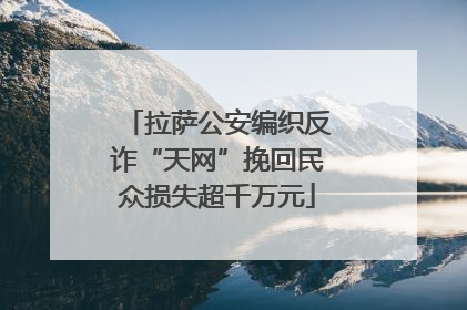 拉萨公安编织反诈“天网”挽回民众损失超千万元