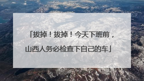 拔掉！拔掉！今天下班前，山西人务必检查下自己的车