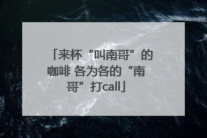 来杯“叫南哥”的咖啡 各为各的“南哥”打call