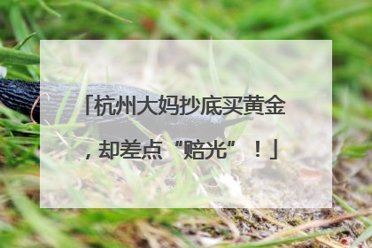 杭州大妈抄底买黄金，却差点“赔光”！