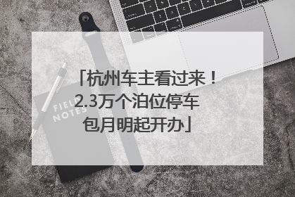 杭州车主看过来！2.3万个泊位停车包月明起开办