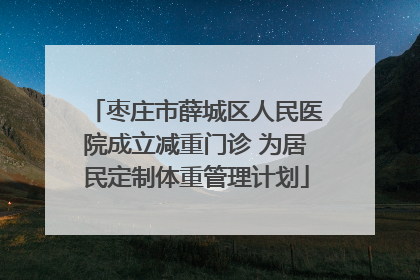 枣庄市薛城区人民医院成立减重门诊 为居民定制体重管理计划