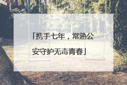 携手七年，常熟公安守护无毒青春