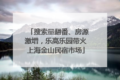 搜索量翻番、房源激增，乐高乐园带火上海金山民宿市场