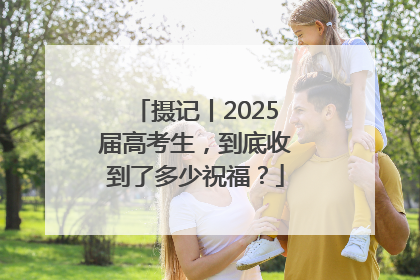 摄记丨2025届高考生，到底收到了多少祝福？