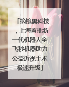 摘镜黑科技，上海首批新一代机器人全飞秒机器助力公益近视手术极速升级