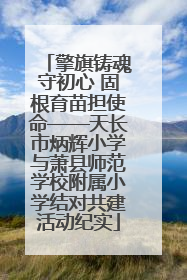 擎旗铸魂守初心 固根育苗担使命——天长市炳辉小学与萧县师范学校附属小学结对共建活动纪实