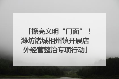 擦亮文明“门面”！潍坊诸城相州镇开展店外经营整治专项行动