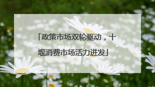 政策市场双轮驱动，十堰消费市场活力迸发