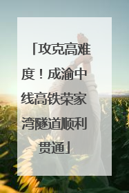 攻克高难度！成渝中线高铁荣家湾隧道顺利贯通