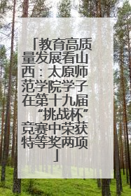 教育高质量发展看山西：太原师范学院学子在第十九届“挑战杯”竞赛中荣获特等奖两项