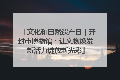 文化和自然遗产日｜开封市博物馆：让文物焕发新活力绽放新光彩
