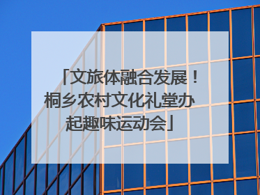 文旅体融合发展！桐乡农村文化礼堂办起趣味运动会