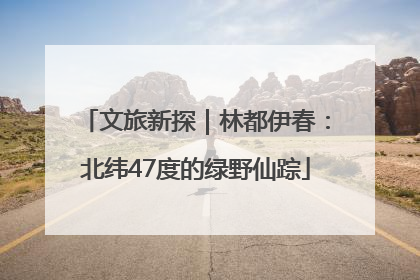 文旅新探｜林都伊春：北纬47度的绿野仙踪