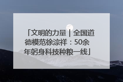 文明的力量｜全国道德模范徐淙祥：50余年躬身科技种粮一线