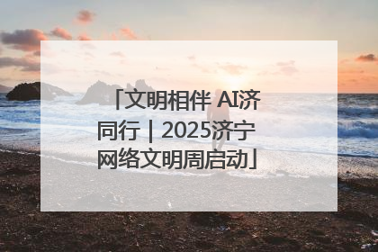 文明相伴 AI济同行｜2025济宁网络文明周启动
