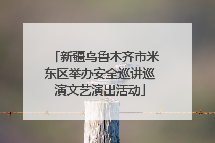 新疆乌鲁木齐市米东区举办安全巡讲巡演文艺演出活动
