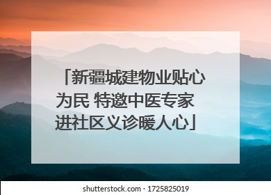新疆城建物业贴心为民 特邀中医专家进社区义诊暖人心