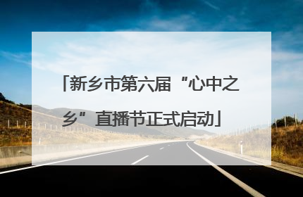 新乡市第六届“心中之乡”直播节正式启动