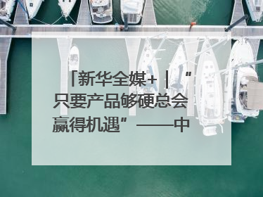 新华全媒+｜“只要产品够硬总会赢得机遇”——中美互降关税落地一线观察