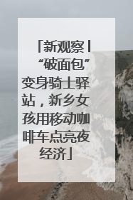 新观察│“破面包”变身骑士驿站，新乡女孩用移动咖啡车点亮夜经济