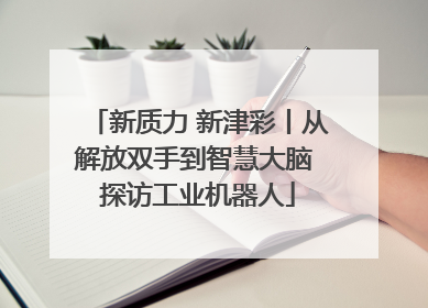 新质力 新津彩丨从解放双手到智慧大脑 探访工业机器人