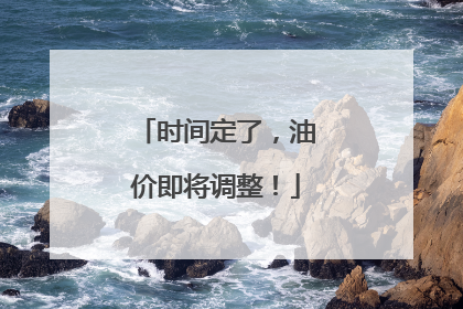 时间定了，油价即将调整！
