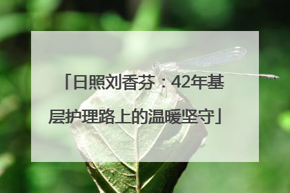 日照刘香芬：42年基层护理路上的温暖坚守