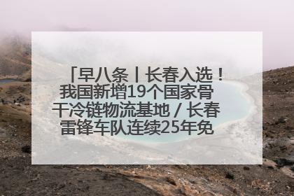 早八条丨长春入选！我国新增19个国家骨干冷链物流基地／长春雷锋车队连续25年免费接送考生