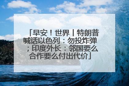 早安！世界丨特朗普喊话以色列：勿投炸弹；印度外长：邻国要么合作要么付出代价