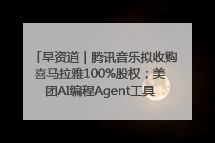 早资道｜腾讯音乐拟收购喜马拉雅100%股权；美团AI编程Agent工具NoCode上线