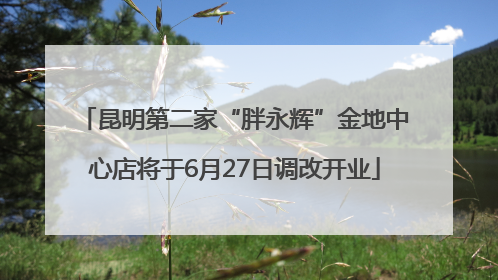 昆明第二家“胖永辉”金地中心店将于6月27日调改开业
