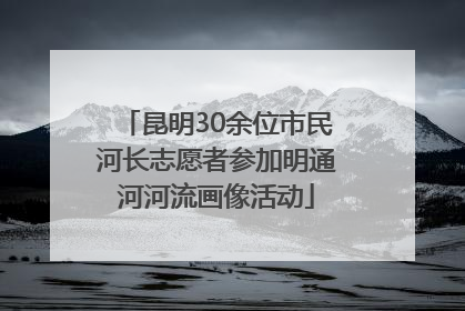 昆明30余位市民河长志愿者参加明通河河流画像活动