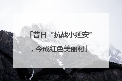 昔日“抗战小延安”，今成红色美丽村