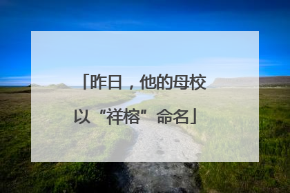 昨日，他的母校以“祥榕”命名